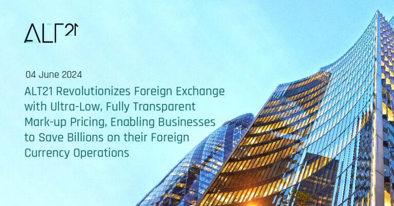 ALT21 Revolutionizes Foreign Exchange with Ultra-Low, Fully Transparent Mark-up Pricing, Enabling Businesses to Save Billions on their Foreign Currency Operations