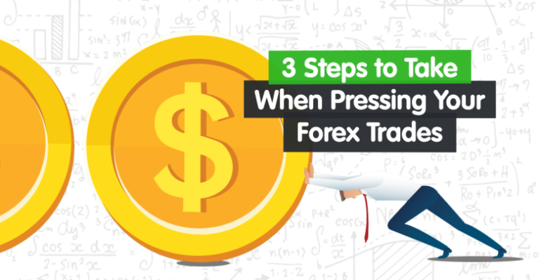 3 Steps to Take When Pressing Your Forex Trades