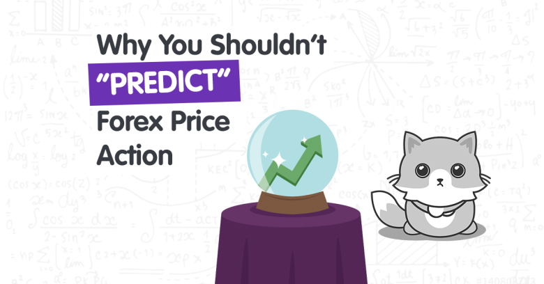 Why You Shouldn’t “Predict” Forex Price Action