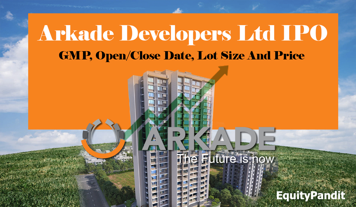 Arkade Developers Ltd IPO GMP, Open/Close Date, Lot Size, and Price - Equitypandit