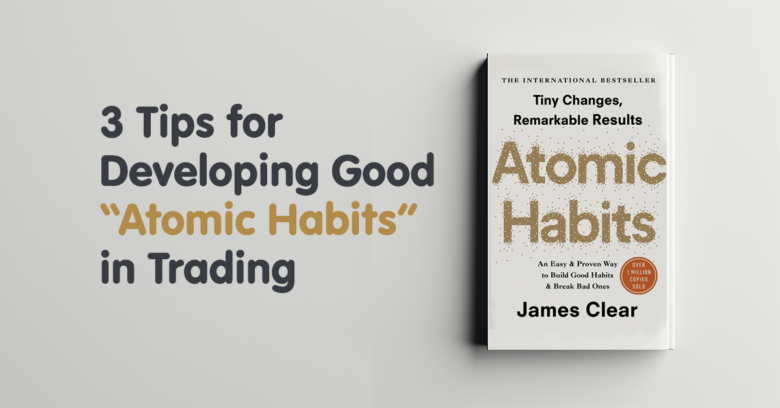 3 Tips for Developing Good “Atomic Habits” in Trading
