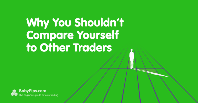 3 Reasons Why You Shouldn’t Compare Yourself to Other Traders