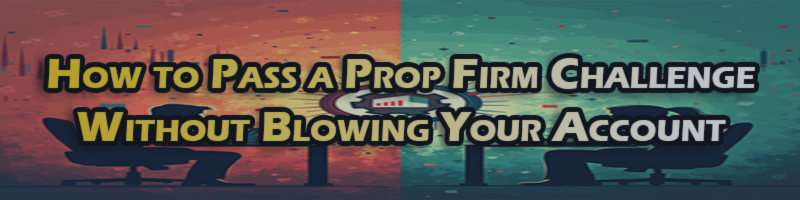 How to Pass a Prop Firm Challenge Without Blowing Your Account