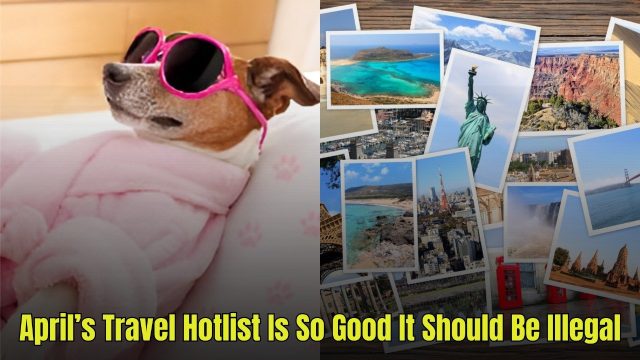 The Best Places to Travel in April (So Good It Should Be Illegal)