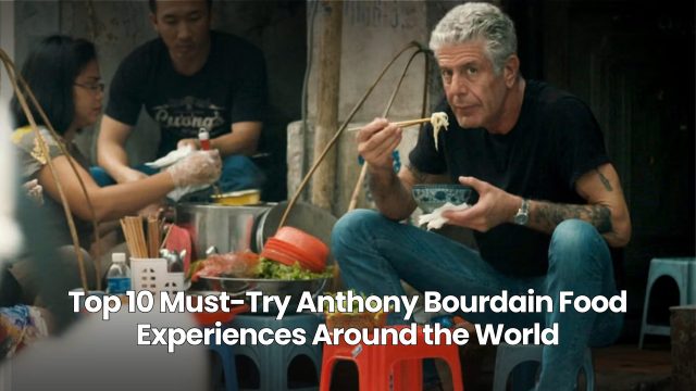 Top 10 Anthony Bourdain Food Experiences Worldwide
