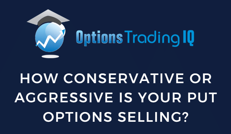 How Conservative or Aggressive is Your Put Options Selling?