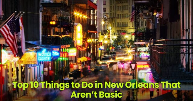 Top 10 Things to Do in New Orleans That Aren’t Basic