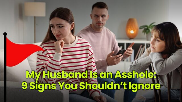 My Husband Is an Asshole: 9 Signs You Shouldn’t Ignore
