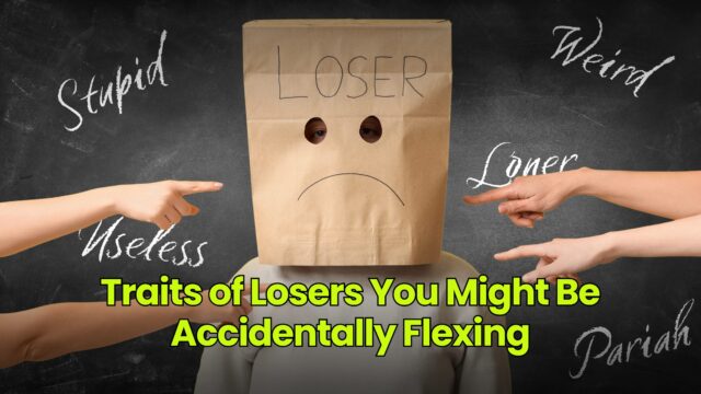 Traits of Losers You Might Be Accidentally Flexing