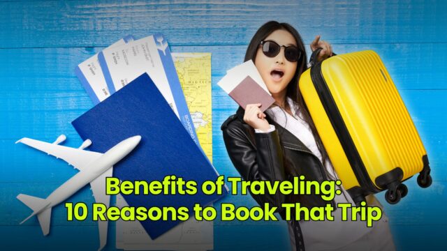 Benefits of Traveling: 10 Reasons to Book That Trip