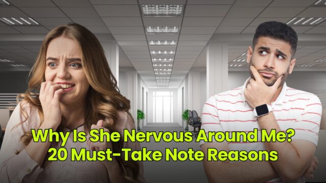 Why Is She Nervous Around Me? 20 Must-Take Note Reasons