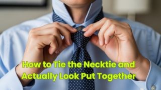 How to Tie the Necktie and Actually Look Put Together