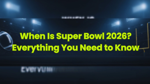 When Is Super Bowl 2026? Everything You Need to Know