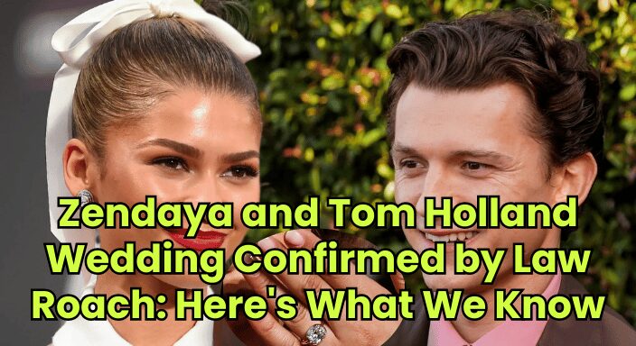 Zendaya and Tom Holland Wedding Confirmed by Law Roach: Here's What We Know