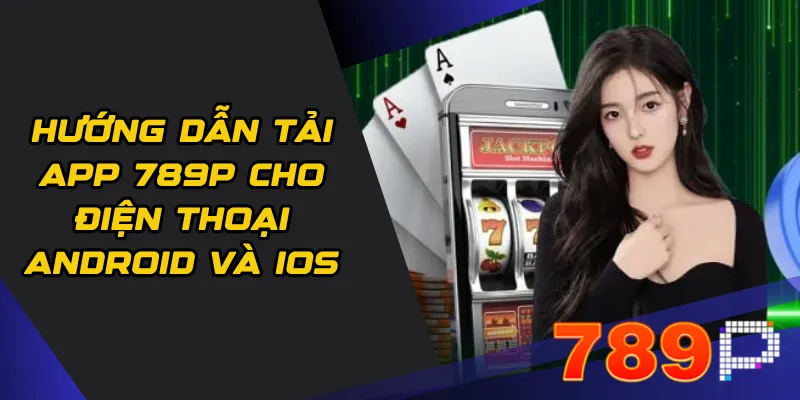 Hướng dẫn tải app 789p cho điện thoại Android và iOS
