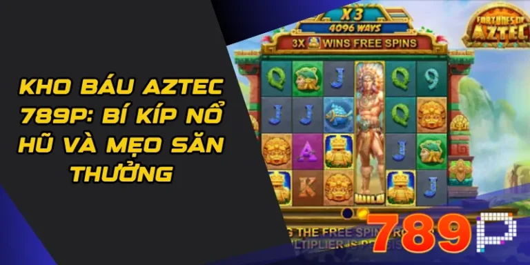 Kho báu Aztec 789p: Bí kíp nổ hũ và mẹo săn thưởng