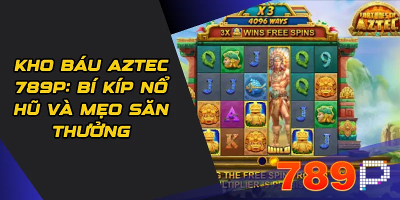 Kho báu Aztec 789p: Bí kíp nổ hũ và mẹo săn thưởng