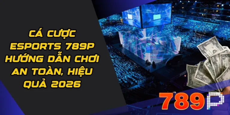 Cá cược eSports 789p Hướng dẫn chơi an toàn, hiệu quả 2026