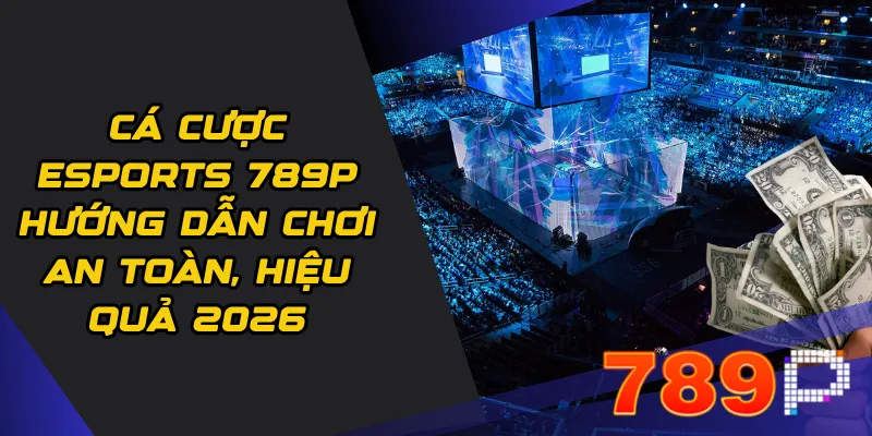 Cá cược eSports 789p Hướng dẫn chơi an toàn, hiệu quả 2026