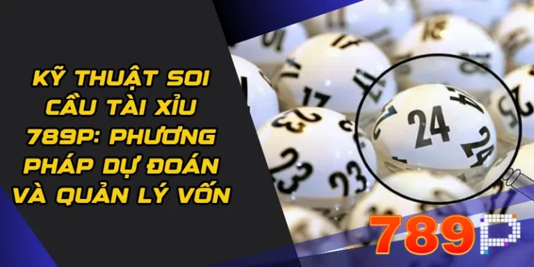 Kỹ thuật soi cầu Tài xỉu 789p: Phương pháp dự đoán và quản lý vốn