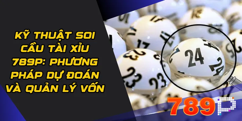 Kỹ thuật soi cầu Tài xỉu 789p: Phương pháp dự đoán và quản lý vốn