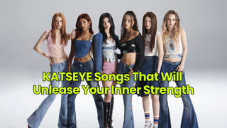 KATSEYE Songs That Will Unlease Your Inner Strength