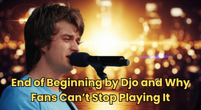 End of Beginning by Djo and Why Fans Can’t Stop Playing It