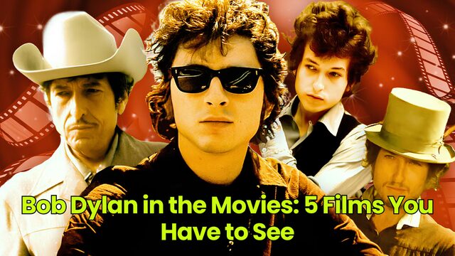 Bob Dylan in the Movies: 5 Films You Have to See